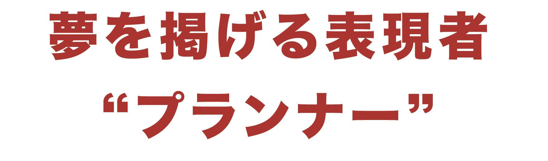 夢を掲げる表現者「プランナー」