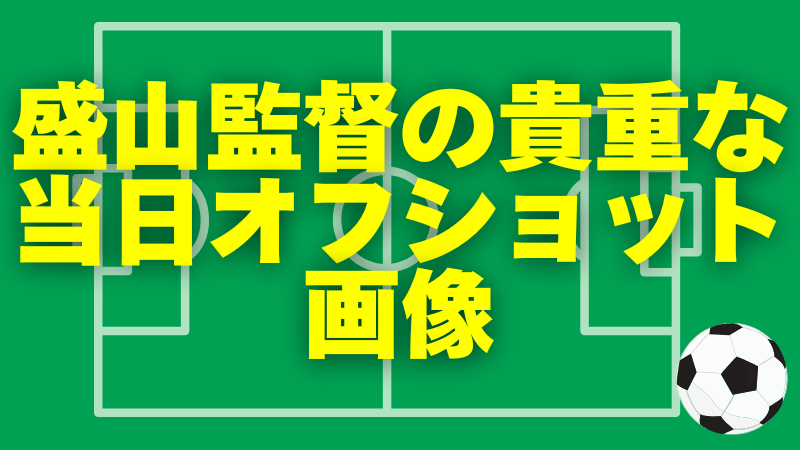 盛山監督の貴重な当日...