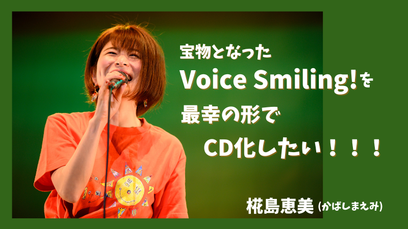 宝物となった「Voice Smiling!」を、最幸の形でCD化したい！！！