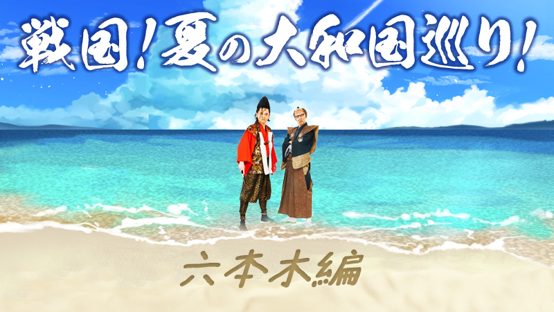 戦国！夏の大和国巡り！ in六本木編